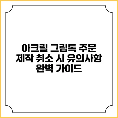 아크릴 그립톡 주문 제작 취소 시 유의사항 완벽 가이드