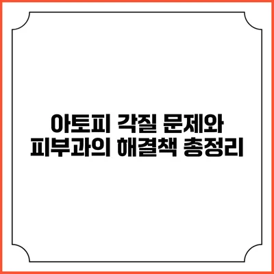 아토피 각질 문제와 피부과의 해결책 총정리