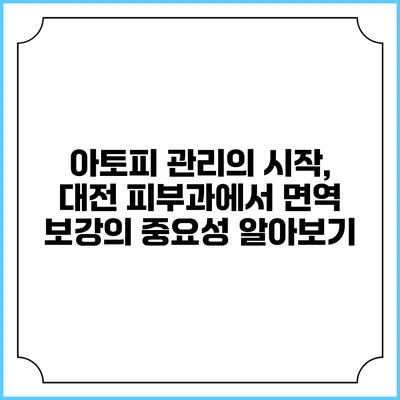아토피 관리의 시작, 대전 피부과에서 면역 보강의 중요성 알아보기