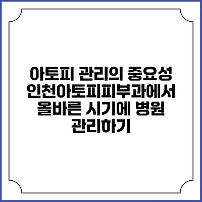 아토피 관리의 중요성: 인천아토피피부과에서 올바른 시기에 병원 관리하기