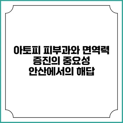 아토피 피부과와 면역력 증진의 중요성: 안산에서의 해답