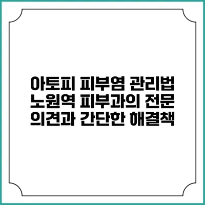 아토피 피부염 관리법: 노원역 피부과의 전문 의견과 간단한 해결책