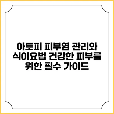 아토피 피부염 관리와 식이요법: 건강한 피부를 위한 필수 가이드
