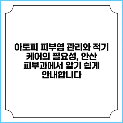 아토피 피부염 관리와 적기 케어의 필요성, 안산 피부과에서 알기 쉽게 안내합니다