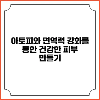 아토피와 면역력 강화를 통한 건강한 피부 만들기
