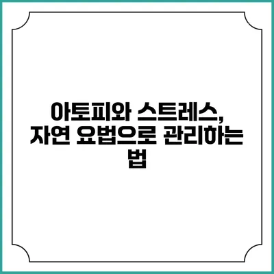 아토피와 스트레스, 자연 요법으로 관리하는 법
