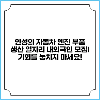 안성의 자동차 엔진 부품 생산 일자리 내외국인 모집! 기회를 놓치지 마세요!