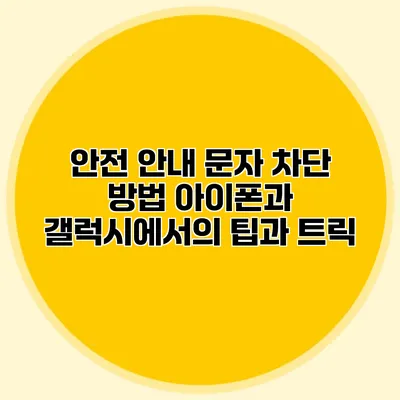 안전 안내 문자 차단 방법: 아이폰과 갤럭시에서의 팁과 트릭