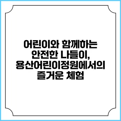 어린이와 함께하는 안전한 나들이, 용산어린이정원에서의 즐거운 체험