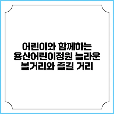 어린이와 함께하는 용산어린이정원: 놀라운 볼거리와 즐길 거리