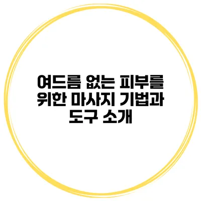 여드름 없는 피부를 위한 마사지 기법과 도구 소개