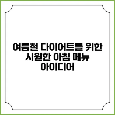여름철 다이어트를 위한 시원한 아침 메뉴 아이디어