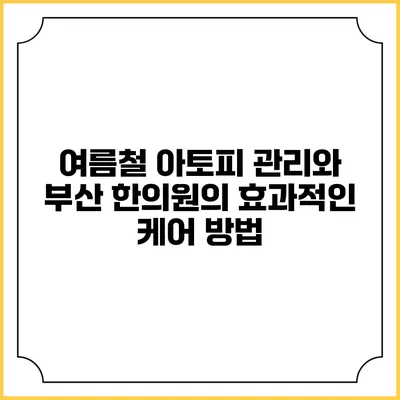 여름철 아토피 관리와 부산 한의원의 효과적인 케어 방법
