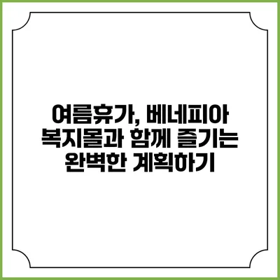 여름휴가, 베네피아 복지몰과 함께 즐기는 완벽한 계획하기