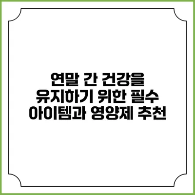 연말 간 건강을 유지하기 위한 필수 아이템과 영양제 추천