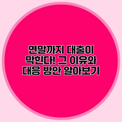 연말까지 대출이 막힌다! 그 이유와 대응 방안 알아보기