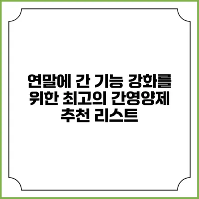 연말에 간 기능 강화를 위한 최고의 간영양제 추천 리스트
