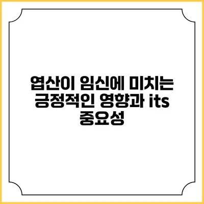 엽산이 임신에 미치는 긍정적인 영향과 its 중요성