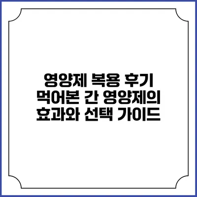 영양제 복용 후기: 먹어본 간 영양제의 효과와 선택 가이드