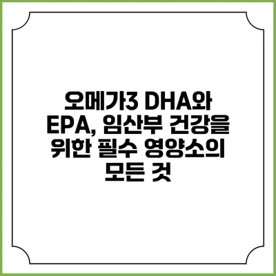 오메가3 DHA와 EPA, 임산부 건강을 위한 필수 영양소의 모든 것