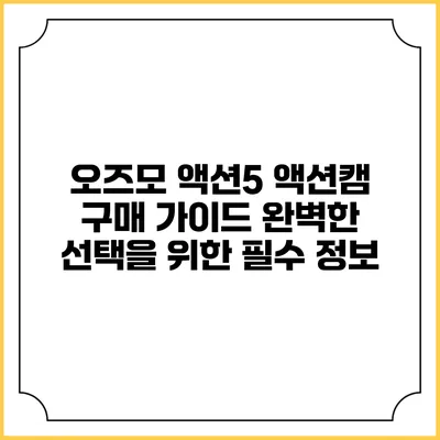 오즈모 액션5 액션캠 구매 가이드: 완벽한 선택을 위한 필수 정보