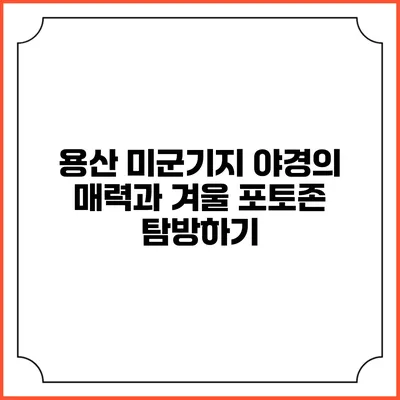 용산 미군기지 야경의 매력과 겨울 포토존 탐방하기
