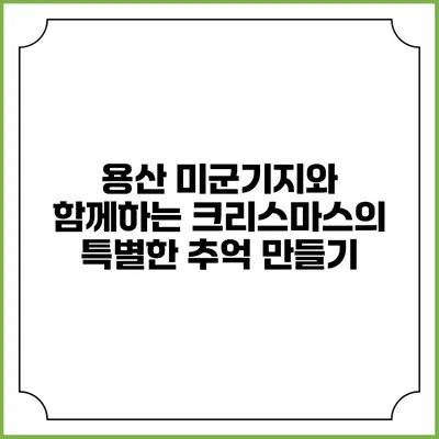 용산 미군기지와 함께하는 크리스마스의 특별한 추억 만들기