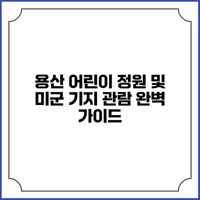 용산 어린이 정원 및 미군 기지 관람 완벽 가이드