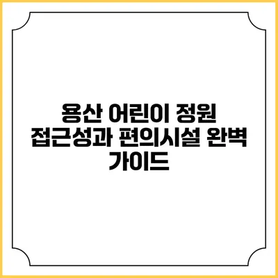 용산 어린이 정원: 접근성과 편의시설 완벽 가이드