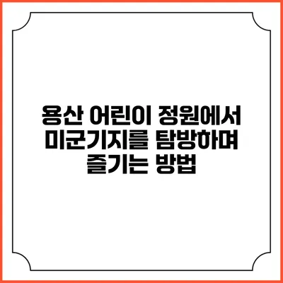 용산 어린이 정원에서 미군기지를 탐방하며 즐기는 방법