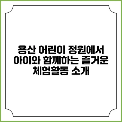 용산 어린이 정원에서 아이와 함께하는 즐거운 체험활동 소개