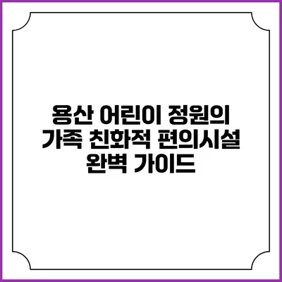 용산 어린이 정원의 가족 친화적 편의시설 완벽 가이드