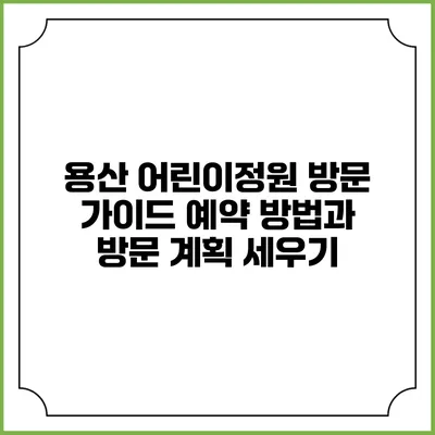 용산 어린이정원 방문 가이드: 예약 방법과 방문 계획 세우기