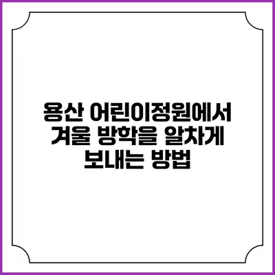 용산 어린이정원에서 겨울 방학을 알차게 보내는 방법