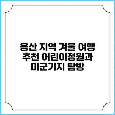 용산 지역 겨울 여행 추천: 어린이정원과 미군기지 탐방