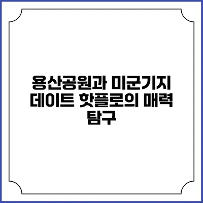 용산공원과 미군기지: 데이트 핫플로의 매력 탐구