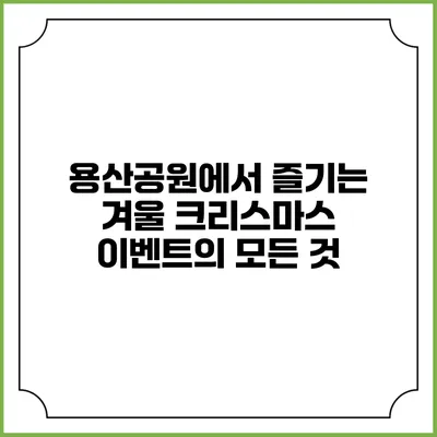 용산공원에서 즐기는 겨울 크리스마스 이벤트의 모든 것