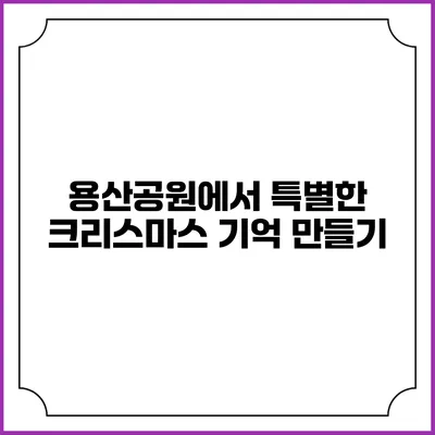 용산공원에서 특별한 크리스마스 기억 만들기