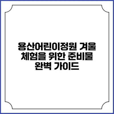 용산어린이정원 겨울 체험을 위한 준비물 완벽 가이드