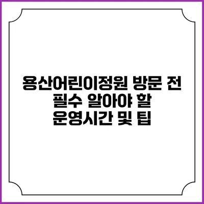 용산어린이정원 방문 전 필수 알아야 할 운영시간 및 팁