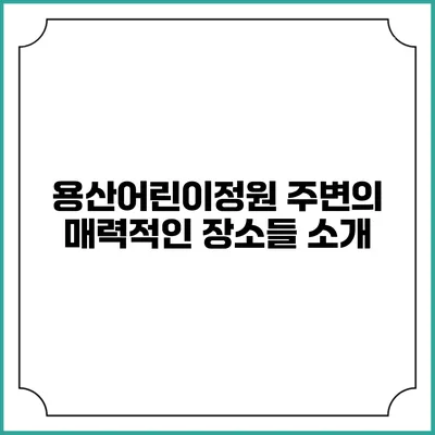 용산어린이정원 주변의 매력적인 장소들 소개