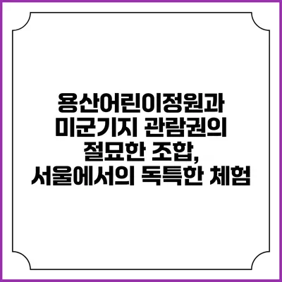 용산어린이정원과 미군기지 관람권의 절묘한 조합, 서울에서의 독특한 체험