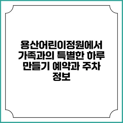 용산어린이정원에서 가족과의 특별한 하루 만들기: 예약과 주차 정보