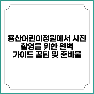 용산어린이정원에서 사진 촬영을 위한 완벽 가이드: 꿀팁 및 준비물