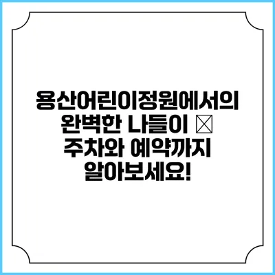 용산어린이정원에서의 완벽한 나들이 – 주차와 예약까지 알아보세요!