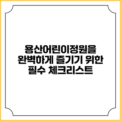 용산어린이정원을 완벽하게 즐기기 위한 필수 체크리스트