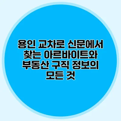 용인 교차로 신문에서 찾는 아르바이트와 부동산 구직 정보의 모든 것