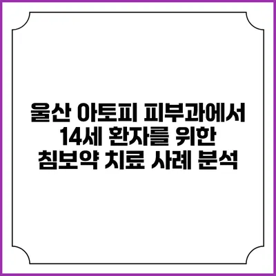 울산 아토피 피부과에서 14세 환자를 위한 침/보약 치료 사례 분석