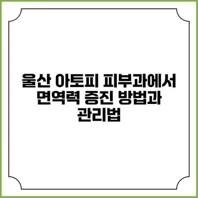 울산 아토피 피부과에서 면역력 증진 방법과 관리법