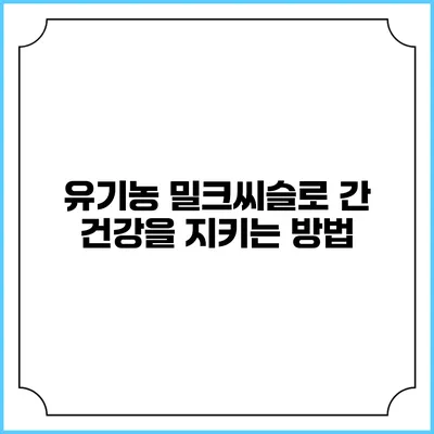 유기농 밀크씨슬로 간 건강을 지키는 방법
